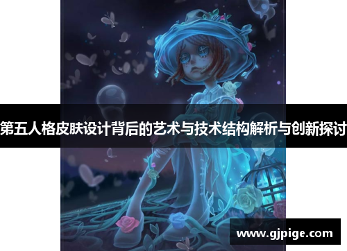 第五人格皮肤设计背后的艺术与技术结构解析与创新探讨