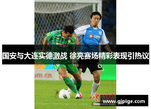 国安与大连实德激战 徐亮赛场精彩表现引热议